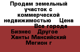 Продам земельный участок с коммерческой недвижимостью  › Цена ­ 400 000 - Все города Бизнес » Другое   . Ханты-Мансийский,Мегион г.